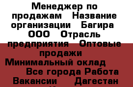 Менеджер по продажам › Название организации ­ Багира, ООО › Отрасль предприятия ­ Оптовые продажи › Минимальный оклад ­ 40 000 - Все города Работа » Вакансии   . Дагестан респ.,Кизилюрт г.